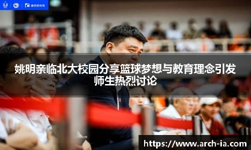 姚明亲临北大校园分享篮球梦想与教育理念引发师生热烈讨论